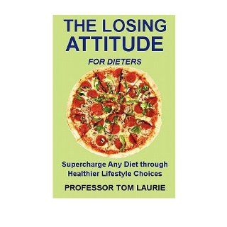 THE LOSING ATTITUDE for Dieters Supercharge Any Diet Through Healthier Lifestyle Choices (Paperback)   Common By (author) Tom Laurie 0884497920191 Books