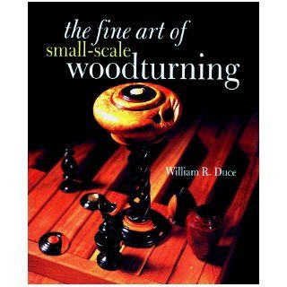 The Fine Art Of Small Scale Woodturning William R. Duce 9780806963013 Books