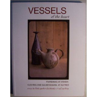 Vessels of the Heart Fairbanks at Arabia, Cushing and Salmenhaara at Alfred (This publication originally accompanied a 2010 2012 tour of the same title) Dixie Parker Fairbanks, Val Cushing Books