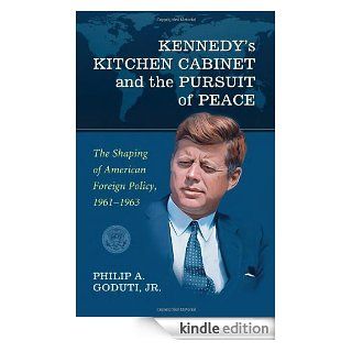 Kennedy's Kitchen Cabinet and the Pursuit of Peace The Shaping of American Foreign Policy, 1961 1963 eBook Philip A. Goduti Kindle Store