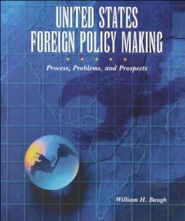 United States Foreign Policy Making Process, Problems, and Prospects for the Twenty First Century (9780155081345) William H. Baugh Books