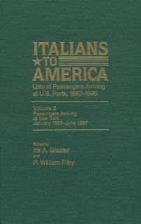 Italians to America, Jan. 1885   June 1887 Lists of Passengers Arriving at U.S. Ports (9780842024525) Ira A. Glazier, William P. Filby Books