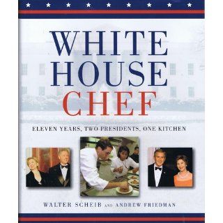 White House Chef Eleven Years, Two Presidents, One Kitchen Andrew Friedman, Walter Scheib 9780471798422 Books
