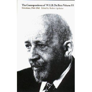 The Correspondence of W.E.B. Du Bois, Vol. 3 Selections, 1944 1963 W. E. B. Du Bois, Herbert Aptheker 9781558491052 Books