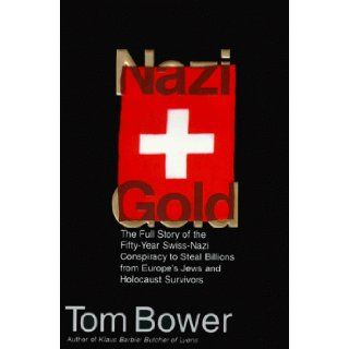Nazi Gold The Full Story of the Fifty Year Swiss Nazi Conspiracy to Steal Billions from Europe's Jews and Holocaust Survivors Tom Bower 9780060175351 Books