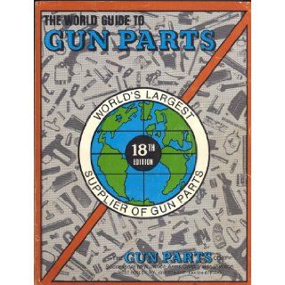 The World Guide to Gun Parts The World's Largest Supplier of Gun Parts Twentieth Edition Successors of Numrich Arms Corp. Parts Division President Ira Trast Books