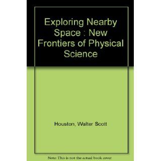 Exploring Nearby Space  New Frontiers of Physical Science Walter Scott Houston Books
