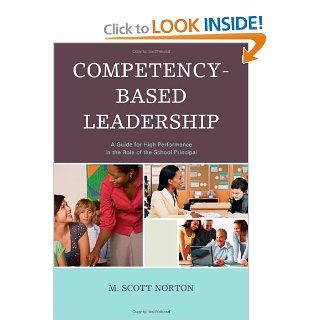 Competency Based Leadership A Guide for High Performance in the Role of the School Principal M. Scott Norton 9781475802344 Books