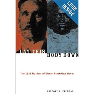Lay This Body Down The 1921 Murders of Eleven Plantation Slaves Gregory A. Freeman 9781556524479 Books
