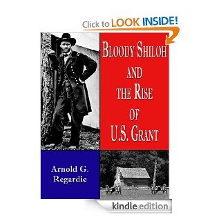 Bloody Shiloh and the Rise of U.S. Grant eBook Arnold G.  Regardie, Lorie DeWorken Kindle Store