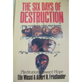 The Six Days of Destruction Meditations Toward Hope Elie Wiesel, Albert H. Friedlander, Rabbi Joseph B. Glaser, Joseph Cardinal Bernardin, Rev. Dr. William Rusch 9780809104093 Books
