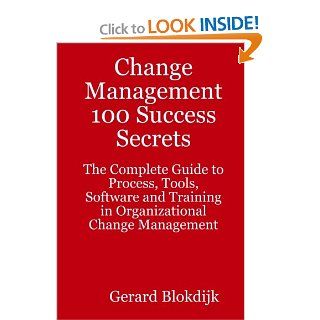 Change Management 100 Success Secrets The Complete Guide to Process, Tools, Software and Training in Organizational Change Management Gerard Blokdijk 9780980471670 Books