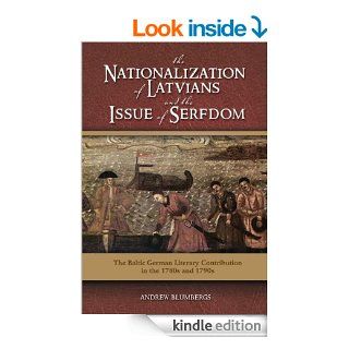 The Nationalization of Latvians and the Issue of Serfdom The Baltic German Literary Contribution in the 1780s and 1790s eBook Andrew Blumbergs Kindle Store