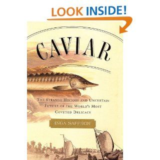 Caviar The Strange History and Uncertain Future of the World's Most Coveted Delicacy Inga Saffron 9780767906234 Books