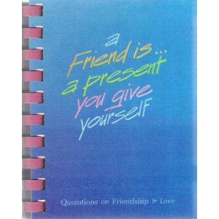 A Friend Isa Present You Give Yourself  Quotations on Friendship and Love Books