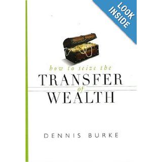 How to Seize the Transfer of Wealth Dennis Burke 9781890026103 Books