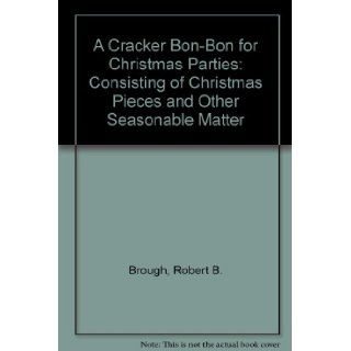 A Cracker Bon Bon for Christmas Parties Consisting of Christmas Pieces and Other Seasonable Matter Robert B. Brough Books