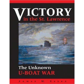 Victory in the St. Lawrence The Unknown U Boat War James W. Essex 9780919822566 Books