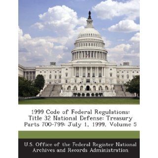 1999 Code of Federal Regulations Title 32 National Defense Treasury Parts 700 799 July 1, 1999, Volume 5 U. S. Office of the Federal Register Nat 9781287237143 Books