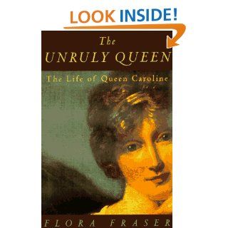 The Unruly Queen The Life of Queen Caroline Flora Fraser 9780520212756 Books