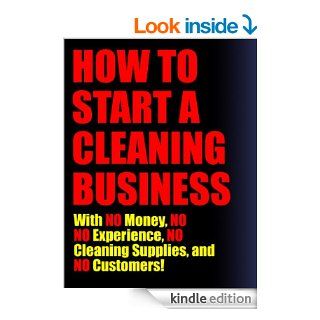 How To Start A Cleaning Business (With No Money, No Experience, No Cleaning Supplies, No Customers) eBook W.B. Smith Kindle Store