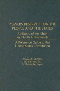 Powers Reserved for the People and the States A History of the Ninth and Tenth Amendments (Reference Guides to the United States Constitution) (9780313313721) Thomas B. McAffee, Jay S. Bybee, A. Christo Bryant Books
