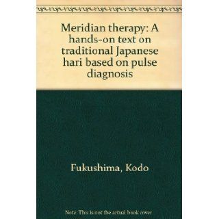 Meridian Therapy A Hands on Text on Traditional Japanese Hari Based on Pulse Diagnosis Fukushima Kodo Books