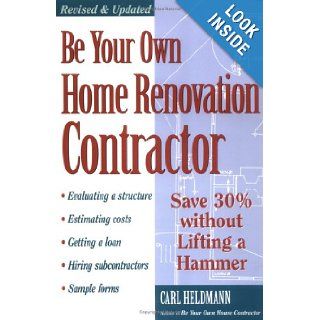 Be Your Own Home Renovation Contractor Save 30% Without Lifting a Hammer Carl Heldmann 0037038000245 Books