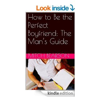 How to Be the Perfect Boyfriend The Man's Guide eBook Mitch Bearson Kindle Store