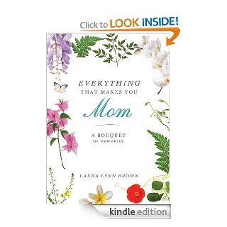 Everything That Makes You Mom A Bouquet of Memories eBook Laura Lynn Brown Kindle Store