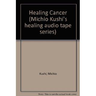 Healing Cancer Audio (Michio Kushi's healing audio tape series) Michio Kushi 9780895295354 Books