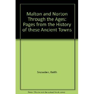 Malton and Norton Through the Ages Pages from the History of These Ancient Yorkshire Towns Keith Snowden 9780951465738 Books