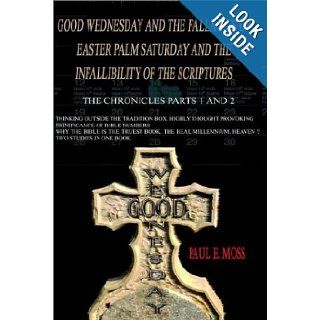 Good Wednesday and the Fallacies of Easter Palm Saturday and the Infallibility of the Scriptures The Chronicles Parts 1 and 2 Paul E. Moss 9781403311849 Books