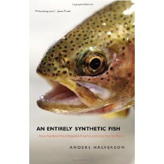 An Entirely Synthetic Fish How Rainbow Trout Beguiled America and Overran the World 1st (first) Edition by Halverson, Anders [2010] Books