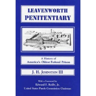Leavenworth Penitentiary    A History of America's Oldest Federal Prison    AUTHOR SIGNED J. H. Johnston III, Jr., United States Parole Commission Chairman Edward F. Reilly 9780962137457 Books