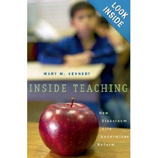 Inside Teaching How Classroom Life Undermines Reform Mary Kennedy 9780674017238 Books