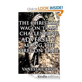 The Christian Wagon Train Challenging Adversity Along The Oregon Trail (Pioneer Western Historical Romance) eBook Vanessa Carvo Kindle Store