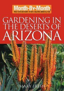 Month By Month Gardening in the Deserts of Arizona What to Do Each Month to Have a Beautiful Garden All Year Mary Irish 9781591863458 Books