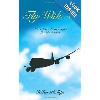 Fly With Me A True Story of Healing from Multiple Sclerosis Helen Phillips 9781452804194 Books