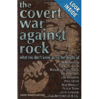 The Covert War Against Rock What You Don't Know About the Deaths of Jim Morrison, Tupac Shakur, Michael Hutchence, Brian Jones, Jimi Hendrix, Phil Ochs, Bob Marley, Peter Tosh, John Lennon, and Alex Constantine 9780922915613 Books