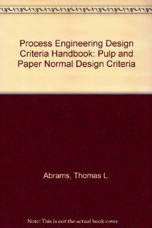 Process Engineering Design Criteria Handbook Pulp and Paper Normal Design Criteria Thomas L. Abrams, Technical Association of the Pulp and Paper Industry Process engineeri 9780898523324 Books