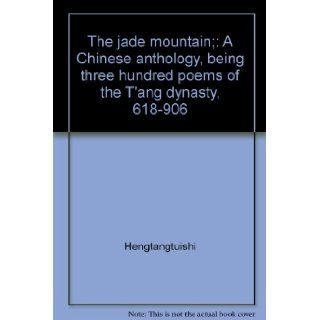 The jade mountain; A Chinese anthology, being three hundred poems of the T'ang dynasty, 618 906 Hengtangtuishi Books