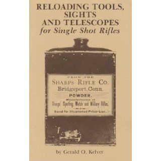 Reloading Tools, Sights and Telescopes for Single Shot Rifles Gerald O. Kelver 9781877704215 Books