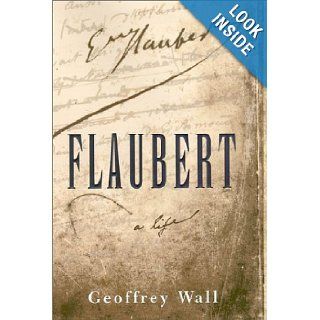 Flaubert A Life Geoffrey Wall 9780374156275 Books