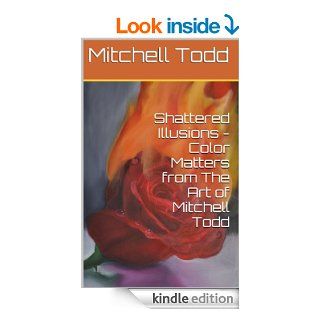 Shattered Illusions   Color Matters   The Art of Mitchell Todd eBook Mitchell Todd Kindle Store