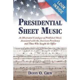 Presidential Sheet Music An Illustrated Catalogue of Published Music Associated with the American Presidency and Those Who Sought the Office Danny O. Crew 9780786443253 Books
