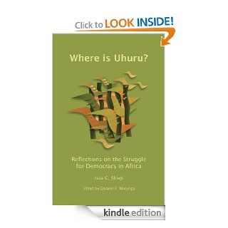 Where Is Uhuru? Reflections on the Struggle for Democracy in Africa eBook Issa G. Shivji, Godwin Murunga Kindle Store