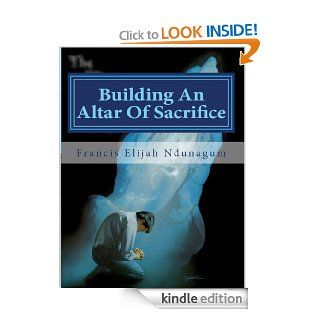 Building An Altar Of Sacrifice   Kindle edition by Francis Elijah Ndunagum. Religion & Spirituality Kindle eBooks @ .