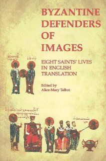 Byzantine Defenders of Images Eight Saints' Lives in English Translation (Dumbarton Oaks Byzantine Saints Lives) (9780884022688) Alice Mary Talbot Books