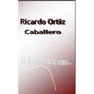 En el hombro de la venus(Spanish Edition) Ricardo Ortiz Caballero 9781574724042 Books